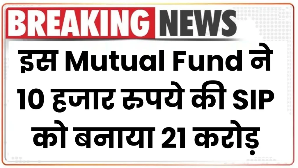 इस Mutual Fund ने 10 हजार रुपये की SIP को बनाया 21 करोड़, देखें पूरी जानकारी 