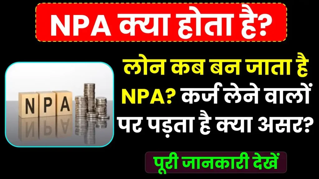 Loan कब बन जाता है NPA, कर्ज लेने वालों पर पड़ता है क्या असर? जानें पूरी जानकारी