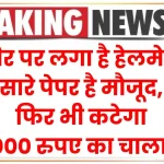 नया ट्रैफिक नियम! सिर पर लगा है हेलमेट, सारे पेपर है मौजूद, फिर भी कटेगा 2000 रुपए का चालान