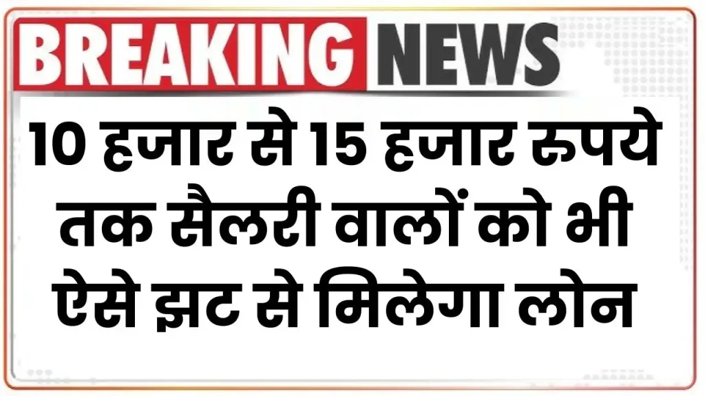 Personal Loan: 10 हजार से 15 हजार रुपये तक सैलरी वालों को भी झट से मिलेगा लोन, देखें पूरी जानकारी