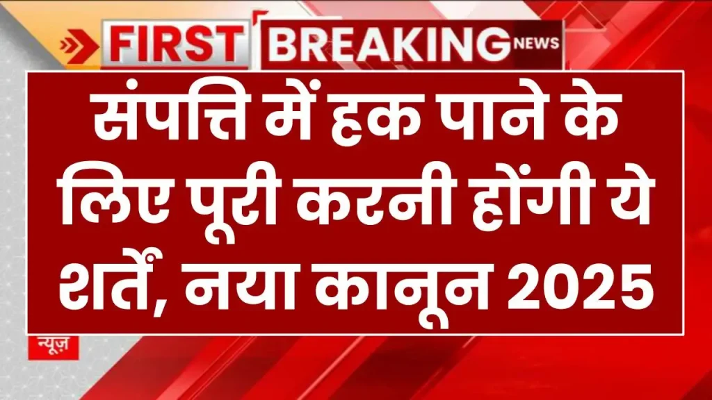 सम्पत्ति में हक पाने के लिए पूरी करनी होंगी ये शर्तें, नया कानून 2025 