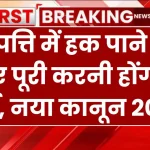 सम्पत्ति में हक पाने के लिए पूरी करनी होंगी ये शर्तें, नया कानून 2025