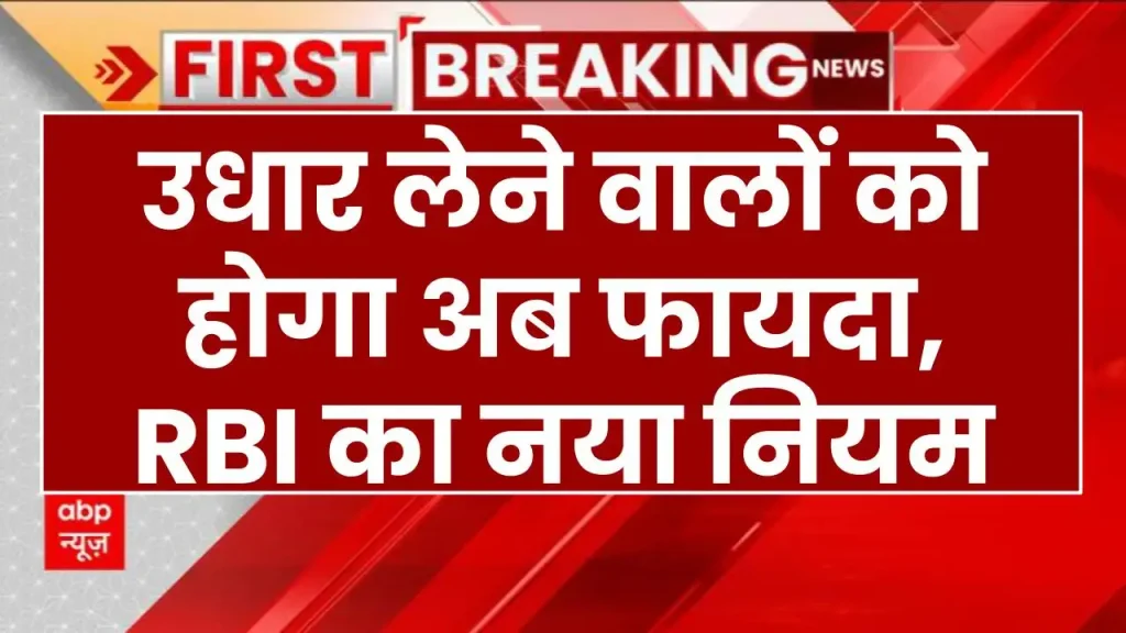 उधार लेने वालों को होगा अब फायदा, देखें RBI का नया नियम