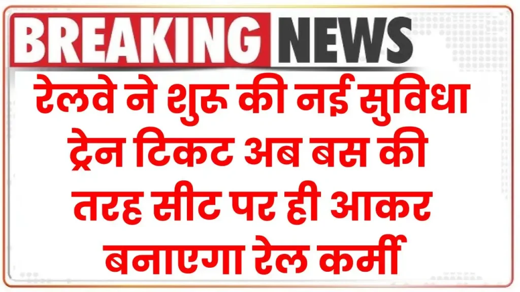 रेलवे ने शुरू की नई सुविधा, ट्रेन टिकट अब बस की तरह सीट पर ही आकर बनाएगा रेल कर्मी