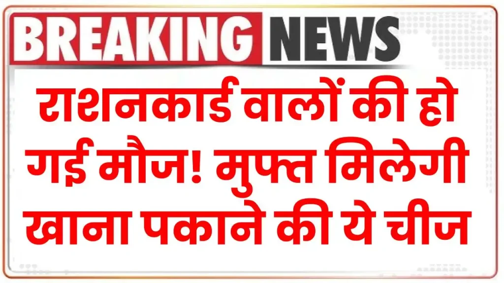 राशनकार्ड वालों की हो गई मौज! अनाज के साथ में मुफ्त मिलेगी खाना पकाने की ये चीज