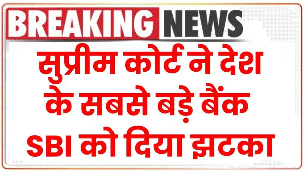 सुप्रीम कोर्ट ने देश के सबसे बड़े बैंक SBI को दिया झटका, दिया ऐसा आदेश जानकर झूम उठोगे