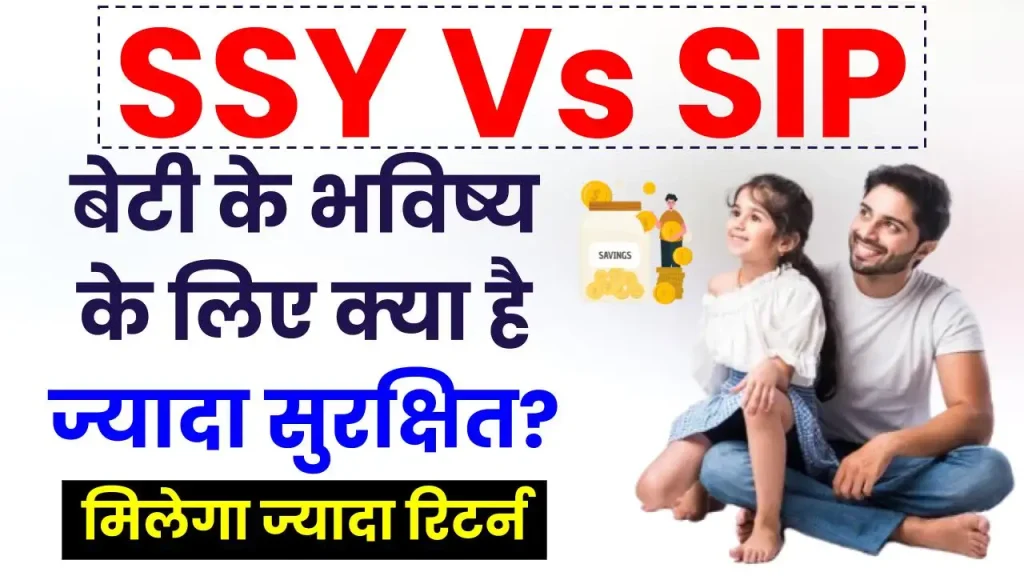 SSY Vs SIP: बेटी के भविष्य के लिए क्या है सुरक्षित? जानें कहाँ निवेश से मिलेगा ज्यादा रिटर्न