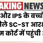 IAS और IPS के बच्चों को न मिले SC-ST आरक्षण, सुप्रीम कोर्ट में पहुंची अर्जी, कोर्ट ने कर दिया मना