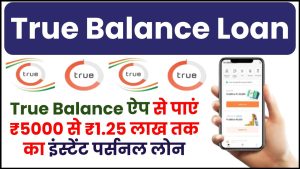 True Balance ऐप से पाएं ₹5000 से ₹1.25 लाख तक का इंस्टेंट पर्सनल लोन