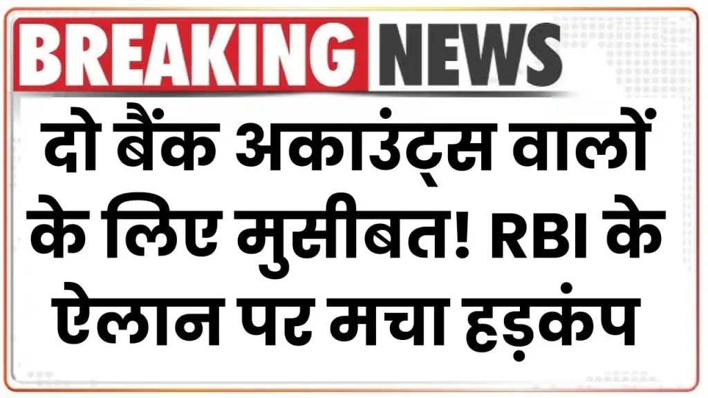 दो बैंक अकाउंट्स वालों के लिए मुसीबत! लगेगा तगड़ा जुर्माना? RBI के ऐलान पर मचा हड़कंप