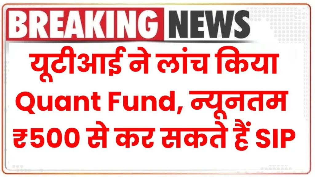 UTI Mutual Fund: यूटीआई ने लांच किया Quant Fund, न्यूनतम 500 रुपये से कर सकते हैं SIP